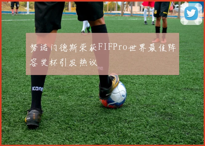 努诺门德斯荣获FIFPro世界最佳阵容奖杯引发热议