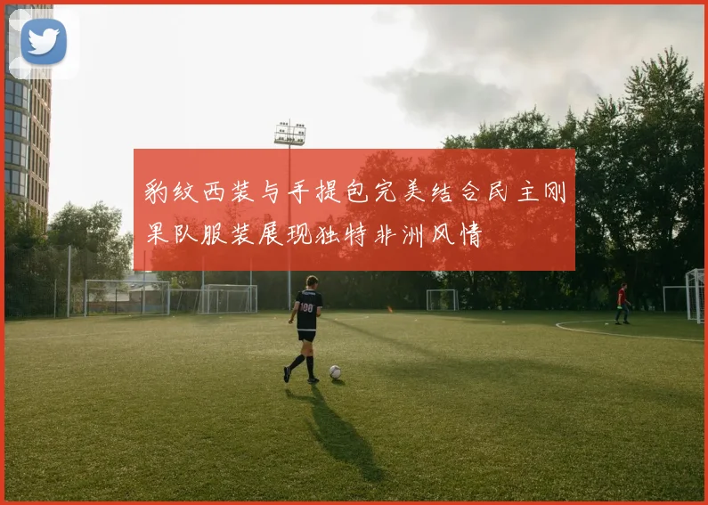 豹纹西装与手提包完美结合民主刚果队服装展现独特非洲风情