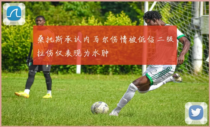 桑托斯承认内马尔伤情被低估二级拉伤仅表现为水肿
