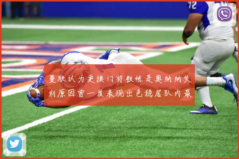 曼联认为更换门将教练是奥纳纳失利原因曾一度表现出色稳居队内最佳