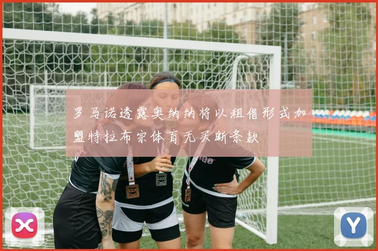 罗马诺透露奥纳纳将以租借形式加盟特拉布宗体育无买断条款