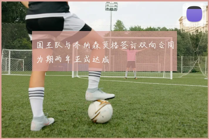 国王队与乔纳森莫格签订双向合同为期两年正式达成