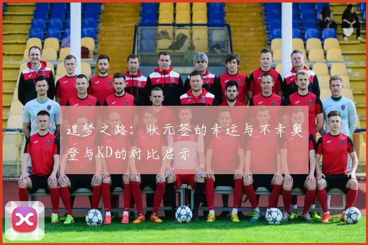 追梦之路：状元签的幸运与不幸奥登与KD的对比启示