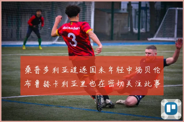 桑普多利亚追逐国米年轻中场贝伦布鲁赫卡利亚里也在密切关注此事
