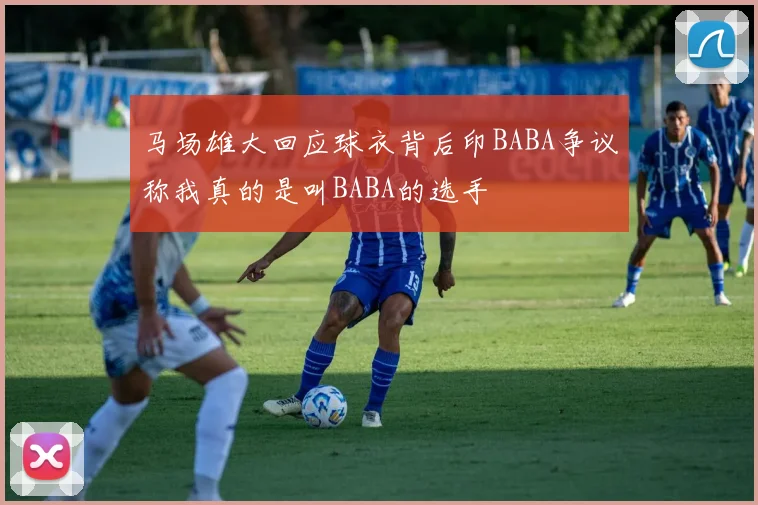 马场雄大回应球衣背后印BABA争议称我真的是叫BABA的选手