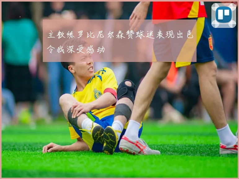主教练罗比尼尔森赞球迷表现出色令我深受感动