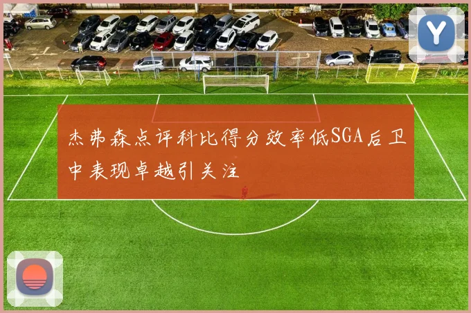 杰弗森点评科比得分效率低SGA后卫中表现卓越引关注