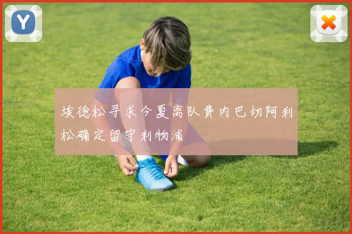 埃德松寻求今夏离队费内巴切阿利松确定留守利物浦